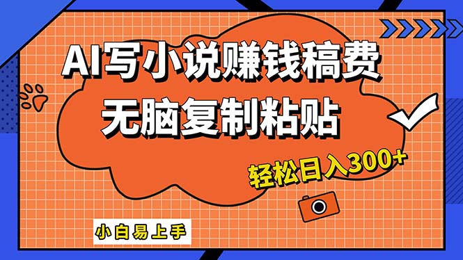 AI一键智能写小说，只需复制粘贴，小白也能成为小说家 轻松日入300+-小哥找项目网创