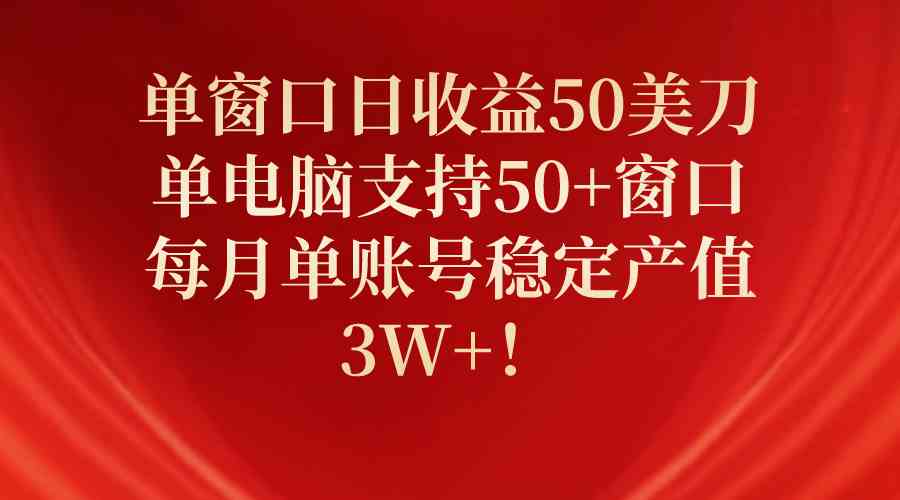 （10144期）单窗口日收益50美刀，单电脑支持50+窗口，每月单账号稳定产值3W+！-小哥找项目网创