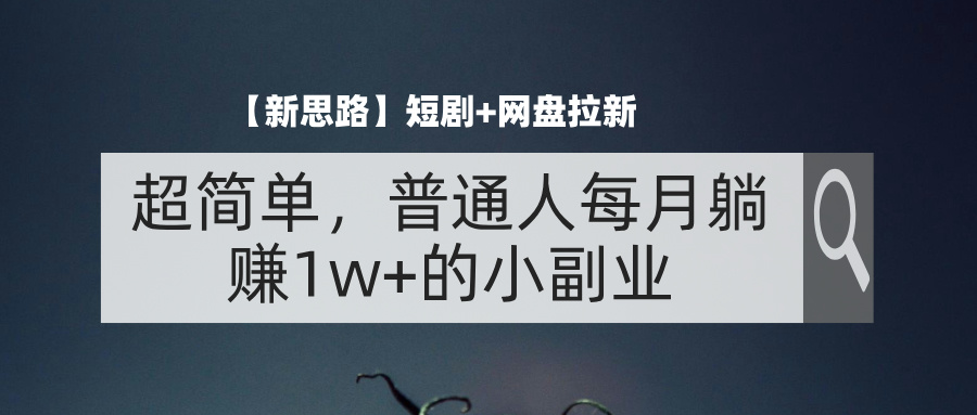 【新思路】短剧+网盘拉新，超简单，普通人每月躺赚1w+的小副业-小哥找项目网创