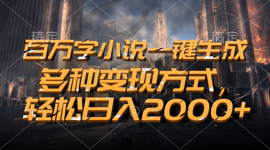 百万字小说一键生成，轻松日入2000+，多种变现方式-小哥找项目网创