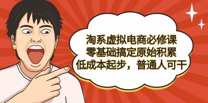 （9154期）淘系虚拟电商必修课，零基础搞定原始积累，低成本起步，普通人可干-小哥找项目网创