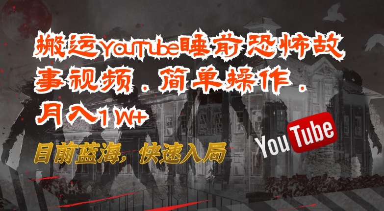 搬运YouTube睡前恐怖故事视频，简单操作，月入1W+，目前蓝海，快速入局-小哥找项目网创