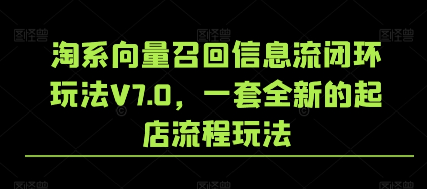 淘系向量召回信息流闭环玩法V7.0，一套全新的起店流程玩法-小哥找项目网创