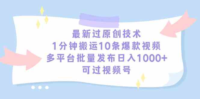 （9157期）最新过原创技术，1分钟搬运10条爆款视频，多平台批量发布日入1000+，可…-小哥找项目网创