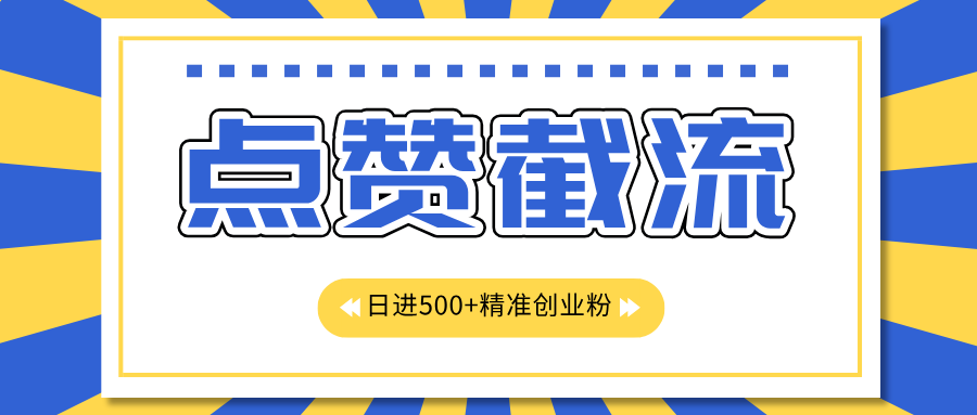 点赞截流日引500+精准创业粉，知识星球无限截流CY粉首发玩法，精准曝光长尾持久，日进线500+-小哥找项目网创