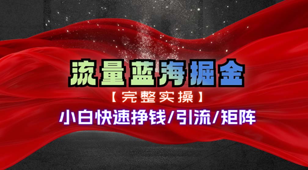 热门赛道掘金_小白快速入局挣钱，可矩阵【完整实操】-小哥找项目网创