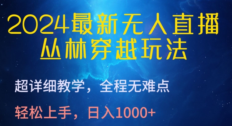 2024最新无人直播，丛林穿越玩法，超详细教学，全程无难点，轻松上手，日入1000+-小哥找项目网创