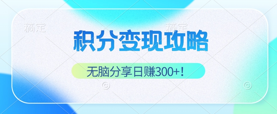 （12781期）积分变现攻略 带你实现稳健睡后收入，只需无脑分享日赚300+-小哥找项目网创