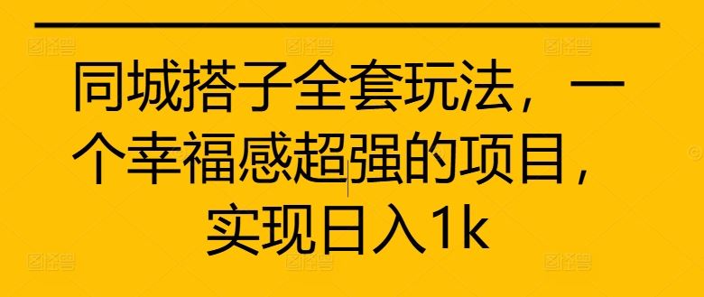 同城搭子全套玩法，一个幸福感超强的项目，实现日入1k【揭秘】-小哥找项目网创