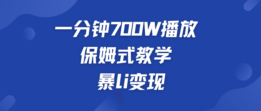 一分钟 700W播放 保姆式教学 暴L变现-小哥找项目网创