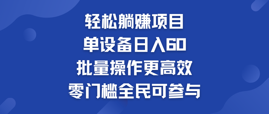 轻松躺赚项目：单设备日入60+，批量操作更高效，零门槛全民可参与-小哥找项目网创