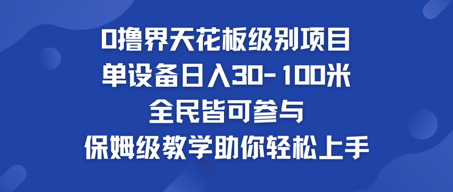 0撸界天花板级别项目 单设备日入30-100米 全民皆可参与-小哥找项目网创