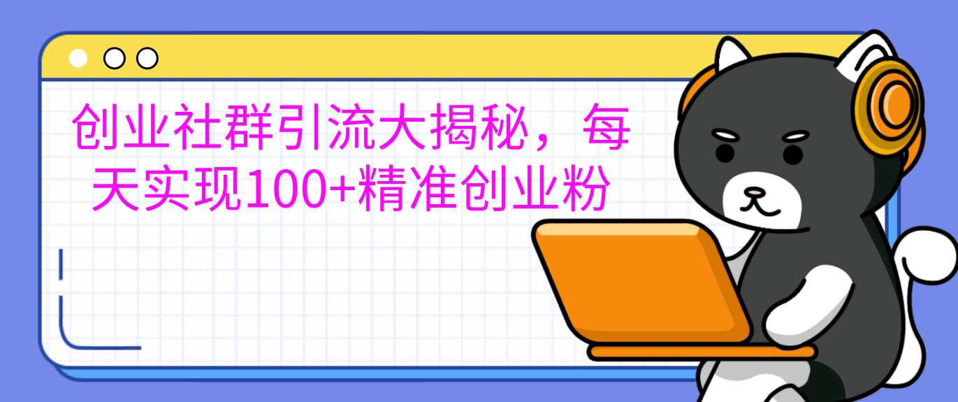 创业社群引流大揭秘，每天实现100+精准创业粉-小哥找项目网创