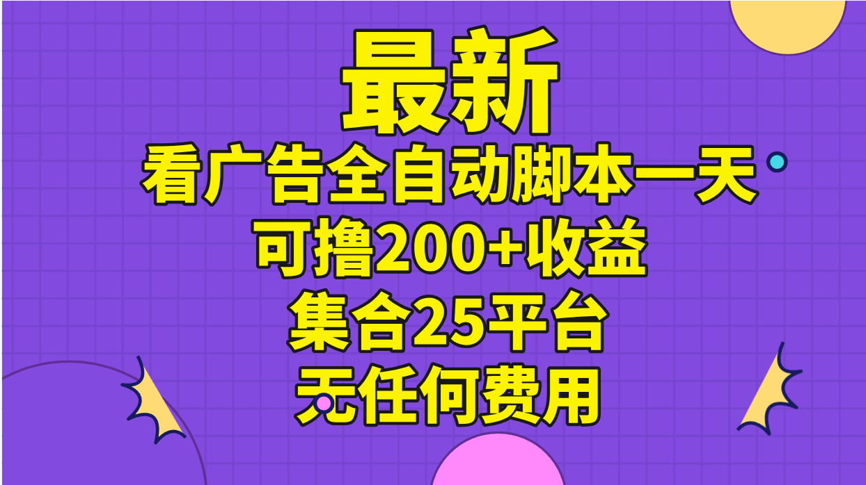 最新看广告全自动脚本一天可撸200+收益 。集合25平台 ，无任何费用-小哥找项目网创