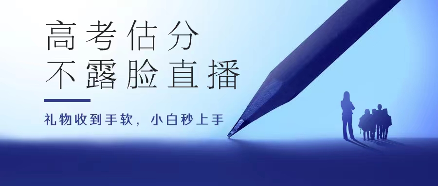 高考估分直播间，礼物收到手软，收益无上限-小哥找项目网创