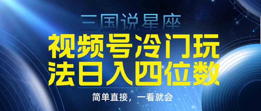 （9383期）视频号掘金冷门玩法，三国星座赛道，日入四位数（教程+素材）-小哥找项目网创