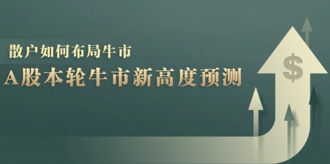 （12894期）A股本轮牛市新高度预测：数据统计揭示最高点位，散户如何布局牛市？-小哥找项目网创