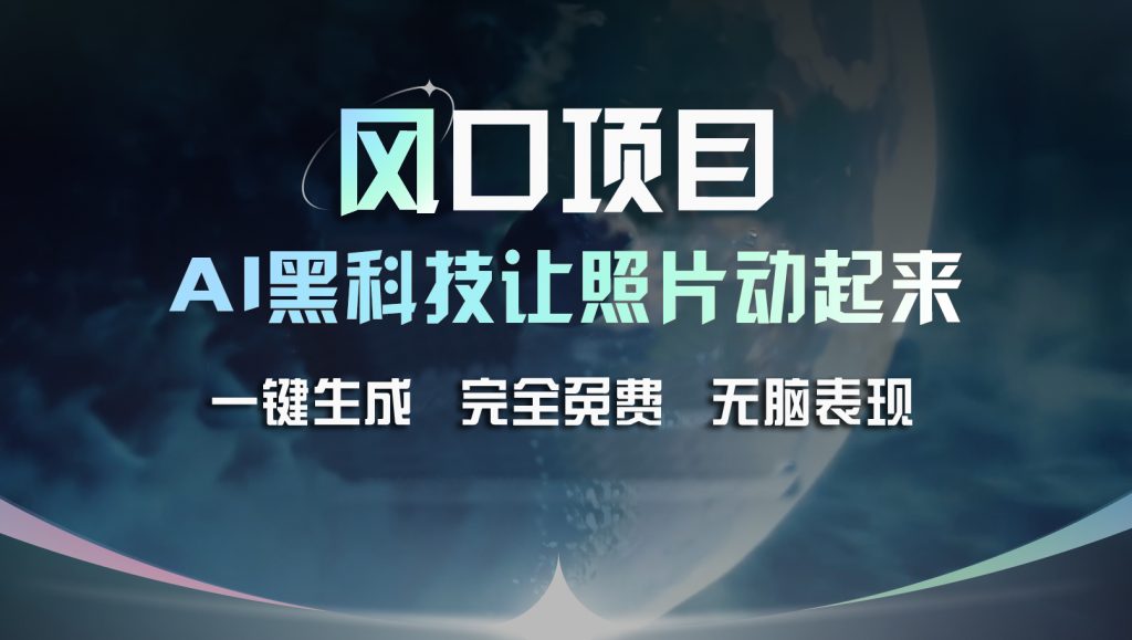 风口项目，AI 黑科技让老照片复活！一键生成完全免费！-小哥找项目网创