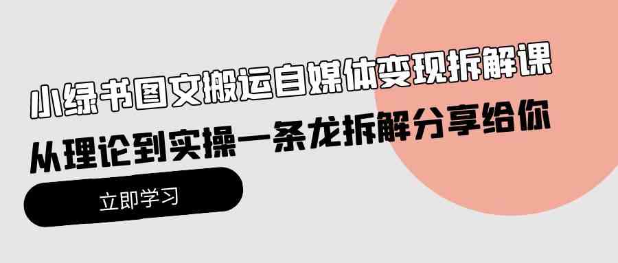 （10055期）小绿书图文搬运自媒体变现拆解课，从理论到实操一条龙拆解分享给你-小哥找项目网创