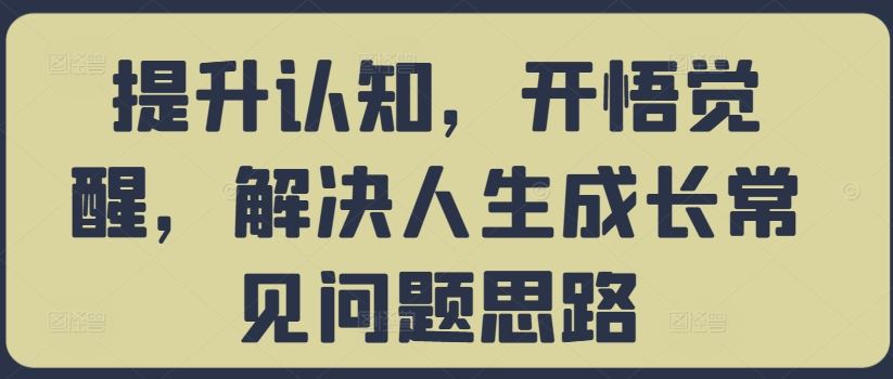 提升认知，开悟觉醒，解决人生成长常见问题思路-小哥找项目网创