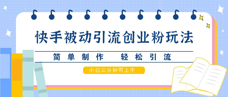 快手被动引流创业粉玩法，简单制作 轻松引流，小白三分钟可上手-小哥找项目网创