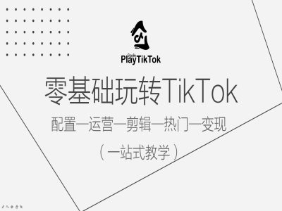 零基础玩转TikTok，配置一运营一剪辑一热门一变现，一站式教学-小哥找项目网创