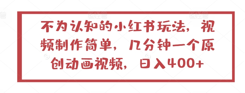 不为认知的小红书玩法，视频制作简单，几分钟一个原创动画视频，日入400+-小哥找项目网创