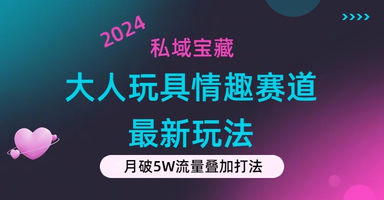 私域宝藏：大人玩具情趣赛道合规新玩法，零投入，私域超高流量成单率高-小哥找项目网创