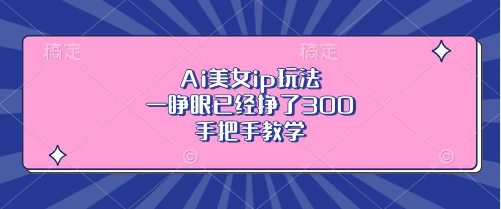 Ai美女ip玩法，一睁眼已经挣了300，手把手教学！-小哥找项目网创