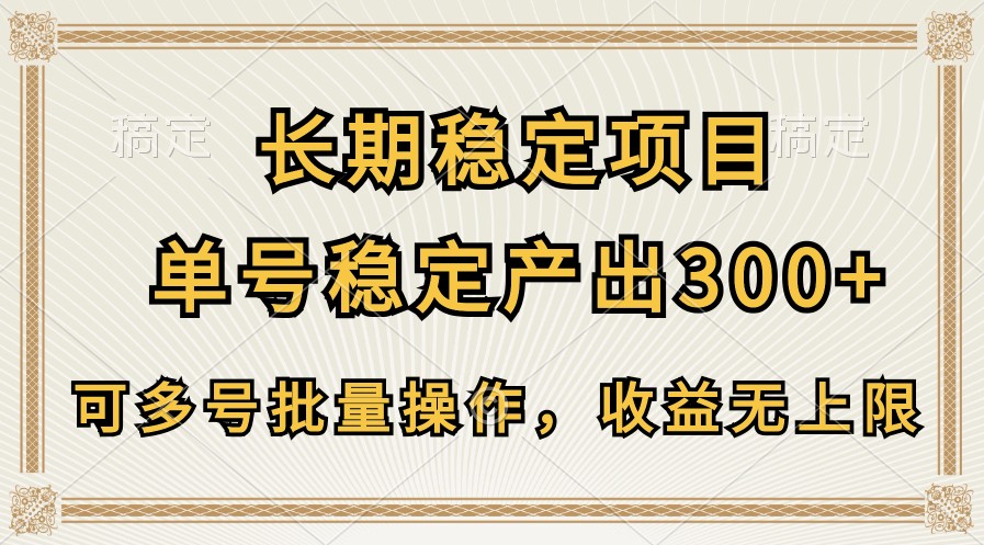 长期稳定项目，单号稳定产出300+，可多号批量操作，收益无上限-小哥找项目网创