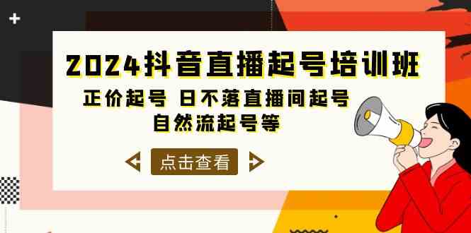 2024抖音直播起号培训班，正价起号 日不落直播间起号 自然流起号等（33节）-小哥找项目网创