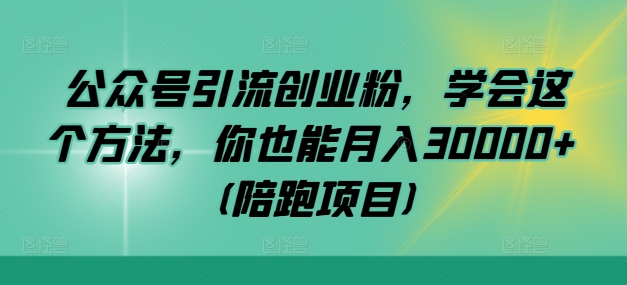 公众号引流创业粉，学会这个方法，你也能月入30000+ (陪跑项目)-小哥找项目网创