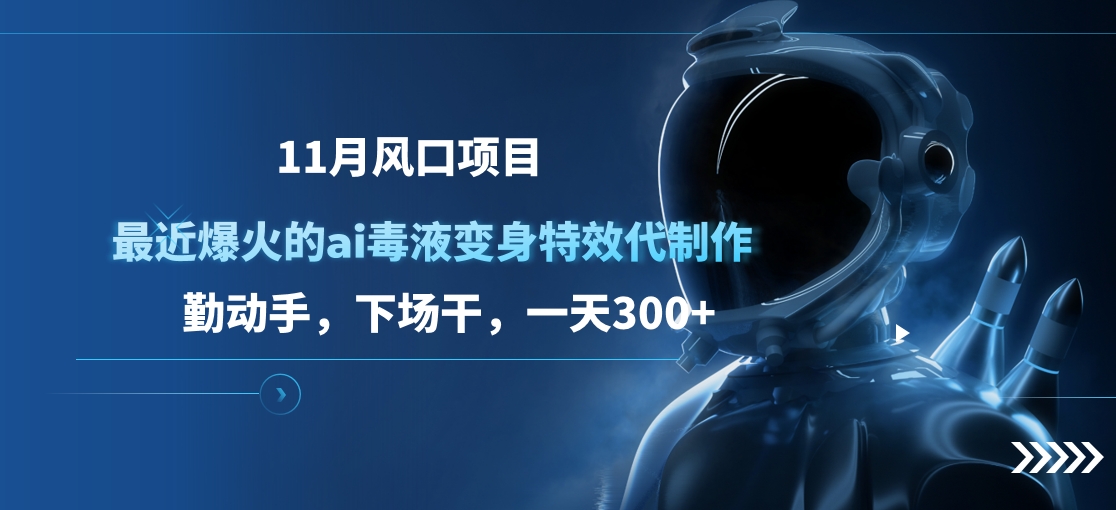 11月风口项目，最近爆火的ai毒液变身特效代制作，勤动手，下场干，一天300+-小哥找项目网创