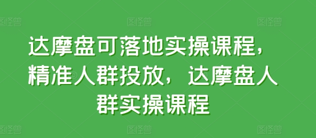 达摩盘可落地实操课程，精准人群投放，达摩盘人群实操课程-小哥找项目网创