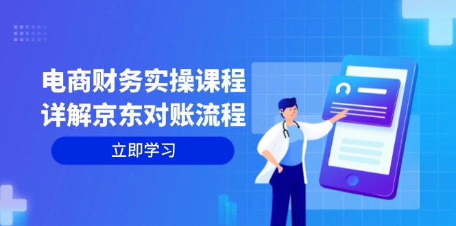 （12932期）电商财务实操课程：详解京东对账流程，从交易流程到利润核算全面覆盖-小哥找项目网创