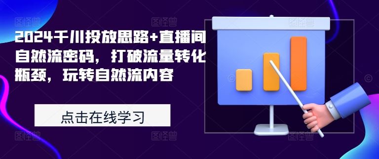 2024千川投放思路+直播间自然流密码，打破流量转化瓶颈，玩转自然流内容-小哥找项目网创