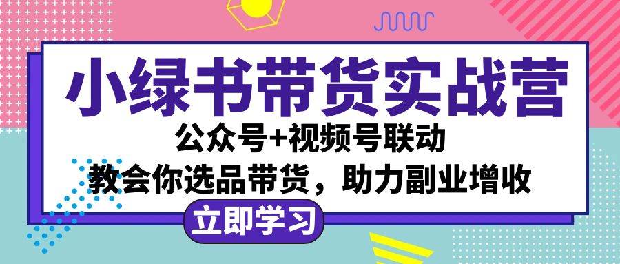 （12848期）小绿书AI带货实战营：公众号+视频号联动，教会你选品带货，助力副业增收-小哥找项目网创