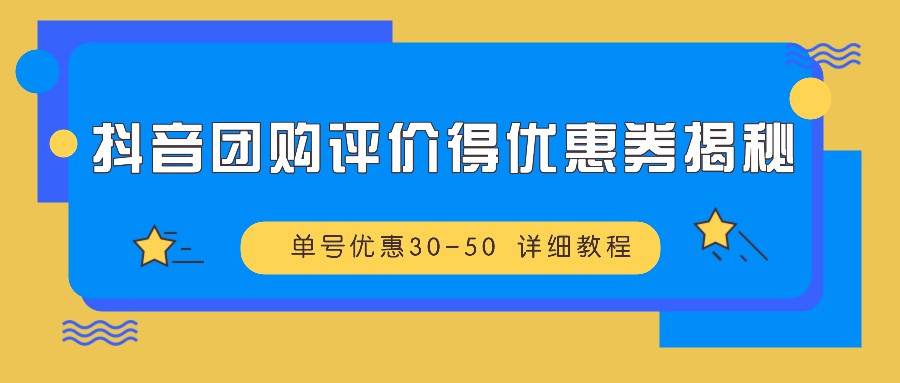 抖音团购评价得优惠券揭秘 单号优惠30-50 详细教程-小哥找项目网创