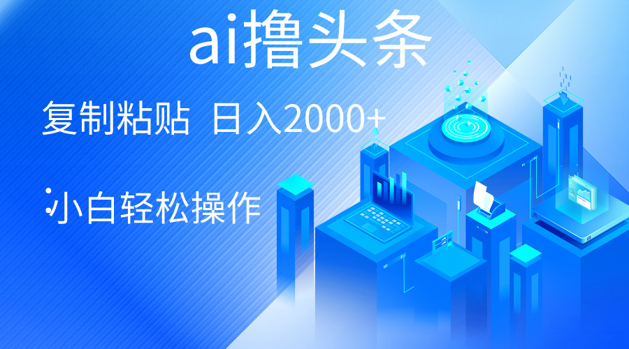 （10283期）AI一键生成爆款文章撸头条 轻松日入2000+，小白操作简单， 收益无上限-小哥找项目网创