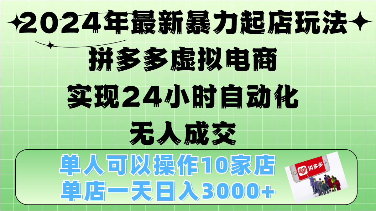 2024年最新暴力起店玩法，拼多多虚拟电商，实现24小时自动化无人成交，单人可以操作10家店，单店日入3000+-小哥找项目网创