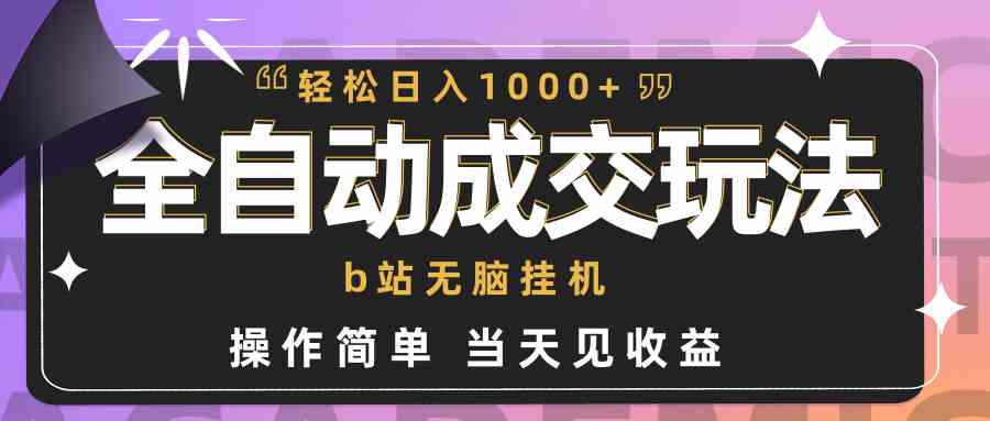 （9453期）全自动成交  b站无脑挂机 小白闭眼操作 轻松日入1000+ 操作简单 当天见收益-小哥找项目网创