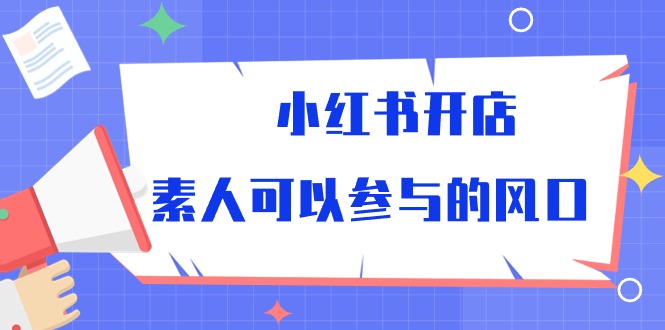 （10260期）小红书开店，素人可以参与的风口-小哥找项目网创