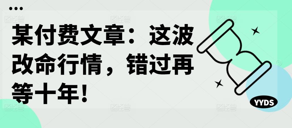 某付费文章：这波改命行情，错过再等十年!-小哥找项目网创