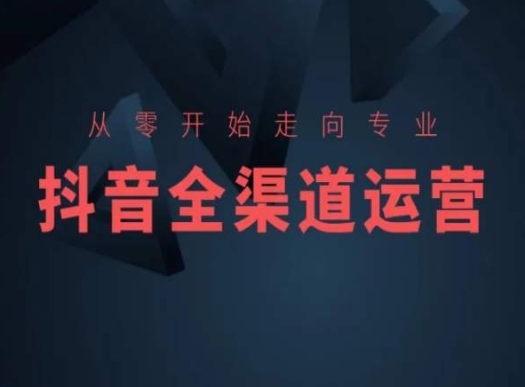 从零开始走向专业，抖音全渠道运营，抖音电商培训-小哥找项目网创