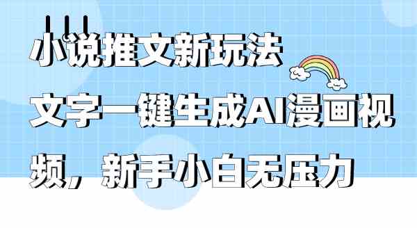 （9555期）小说推文新玩法，文字一键生成AI漫画视频，新手小白无压力-小哥找项目网创