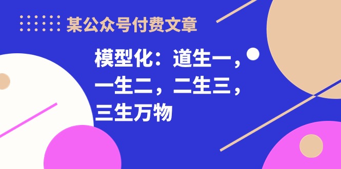 某公众号付费文章《模型化：道生一，一生二，二生三，三生万物！》-小哥找项目网创