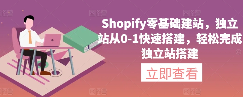 Shopify零基础建站，独立站从0-1快速搭建，轻松完成独立站搭建-小哥找项目网创