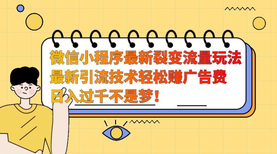 微信小程序最新裂变流量玩法，最新引流技术收益高轻松赚广告费，日入过千-小哥找项目网创