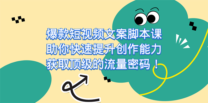 爆款短视频文案脚本课，助你快速提升创作能力，获取顶级的流量密码！-小哥找项目网创