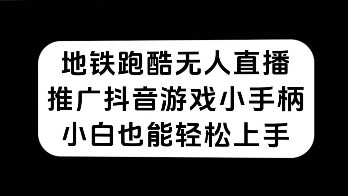 地铁跑酷无人直播，推广抖音游戏小手柄，小白也能轻松上手-小哥找项目网创